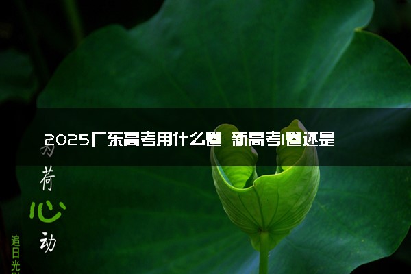 2025广东高考用什么卷 新高考I卷还是II卷