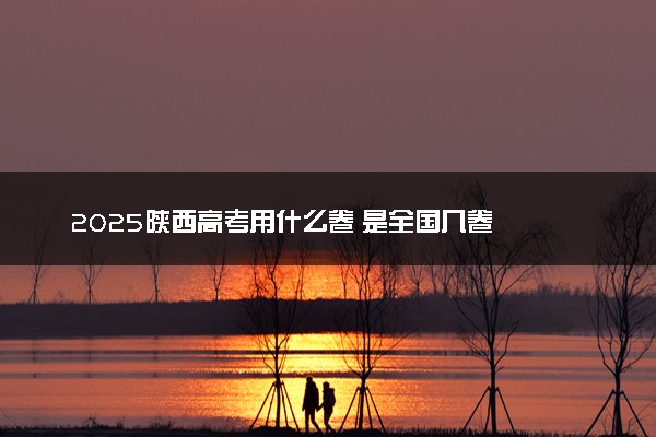2025陕西高考用什么卷 是全国几卷