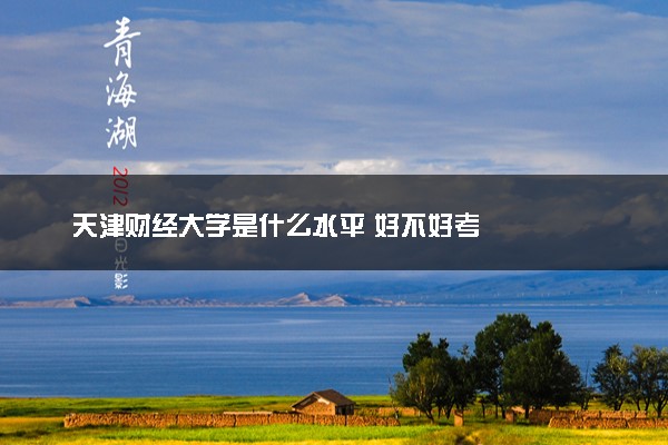 天津财经大学是什么水平 好不好考