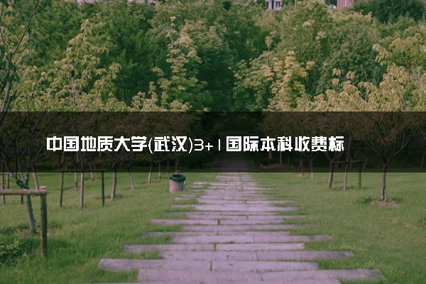 中国地质大学（武汉）3+1国际本科收费标准 学费多少钱