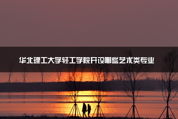 华北理工大学轻工学院开设哪些艺术类专业 什么专业前景好