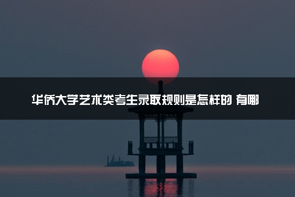 华侨大学艺术类考生录取规则是怎样的 有哪些要求
