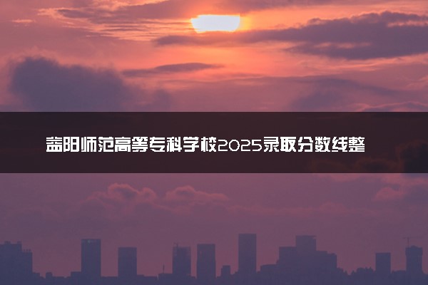 益阳师范高等专科学校2025录取分数线整理 最低多少分可以考上