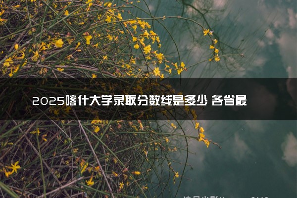 2025喀什大学录取分数线是多少 各省最低分数线汇总