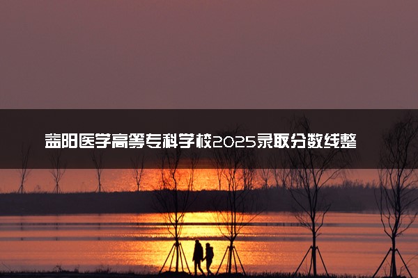 益阳医学高等专科学校2025录取分数线整理 最低多少分可以考上