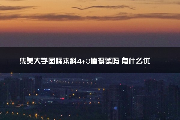 集美大学国际本科4+0值得读吗 有什么优点