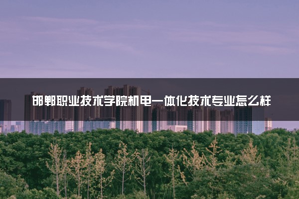 邯郸职业技术学院机电一体化技术专业怎么样 录取分数线多少