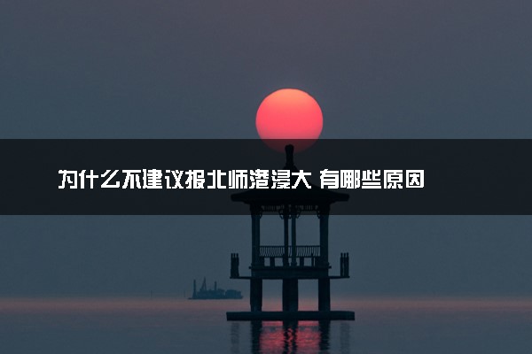 为什么不建议报北师港浸大 有哪些原因