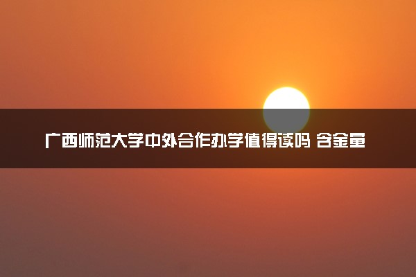 广西师范大学中外合作办学值得读吗 含金量咋样