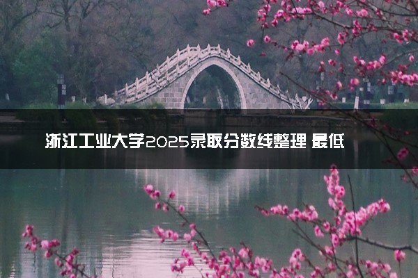 浙江工业大学2025录取分数线整理 最低多少分可以考上