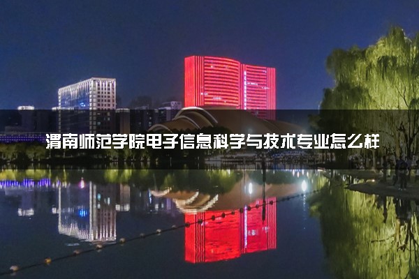 渭南师范学院电子信息科学与技术专业怎么样 录取分数线多少