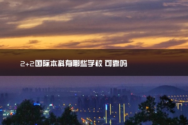 2+2国际本科有哪些学校 可靠吗