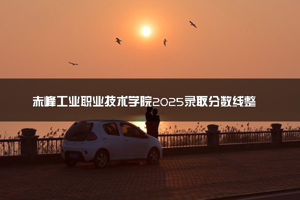 赤峰工业职业技术学院2025录取分数线整理 最低多少分可以考上
