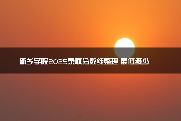 新乡学院2025录取分数线整理 最低多少分可以考上