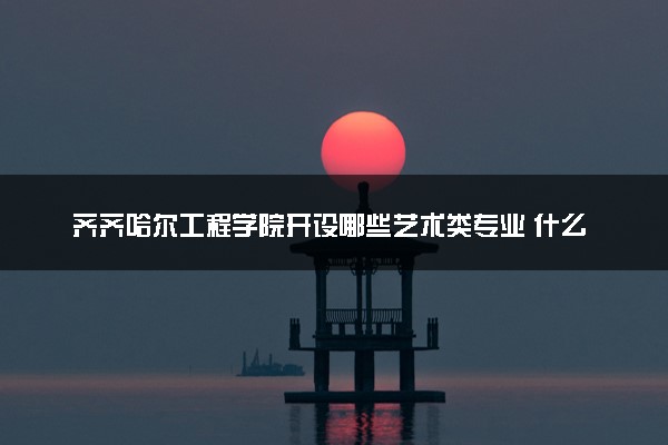 齐齐哈尔工程学院开设哪些艺术类专业 什么专业前景好