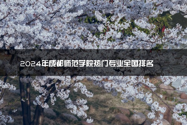 2024年成都师范学院热门专业全国排名 有
