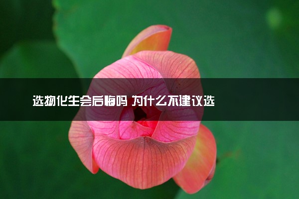 选物化生会后悔吗 为什么不建议选