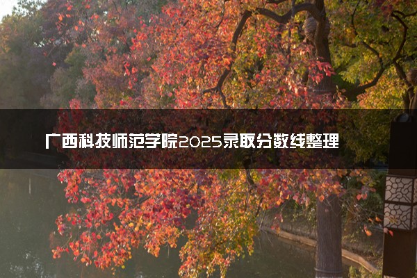 广西科技师范学院2025录取分数线整理 最低多少分可以考上