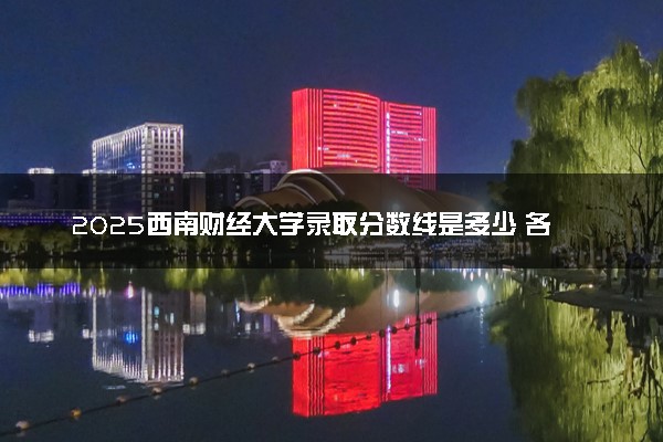 2025西南财经大学录取分数线是多少 各省最低分数线汇总