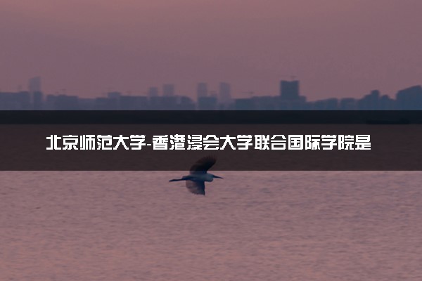 北京师范大学-香港浸会大学联合国际学院是几本 是一本还是二本大学