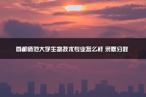 首都师范大学生物技术专业怎么样 录取分数线多少
