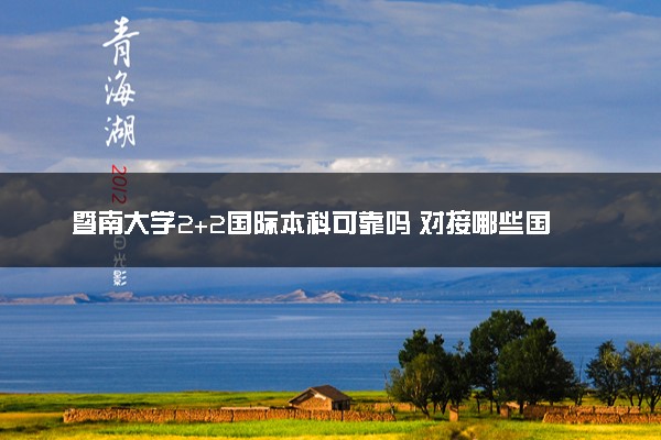 暨南大学2+2国际本科可靠吗 对接哪些国外院校