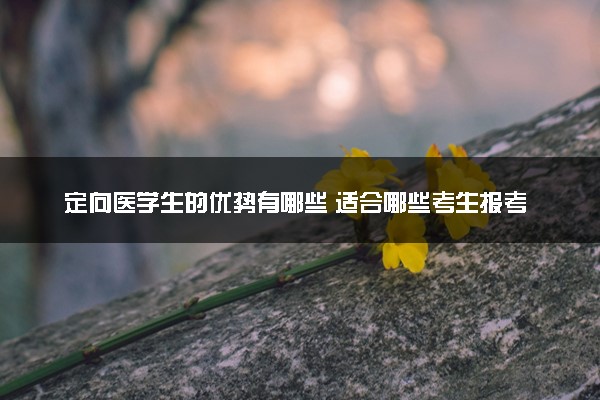 定向医学生的优势有哪些 适合哪些考生报考
