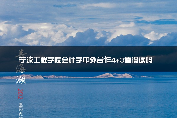 宁波工程学院会计学中外合作4+0值得读吗 毕业拿什么学位