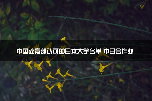 中国教育部认可的日本大学名单 中日合作办学的学校