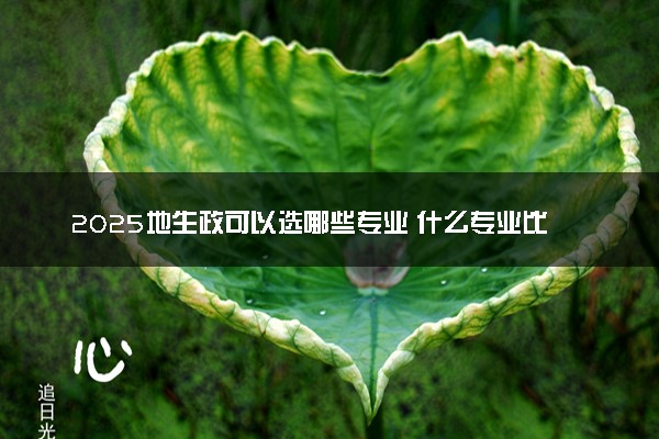 2025地生政可以选哪些专业 什么专业比较好