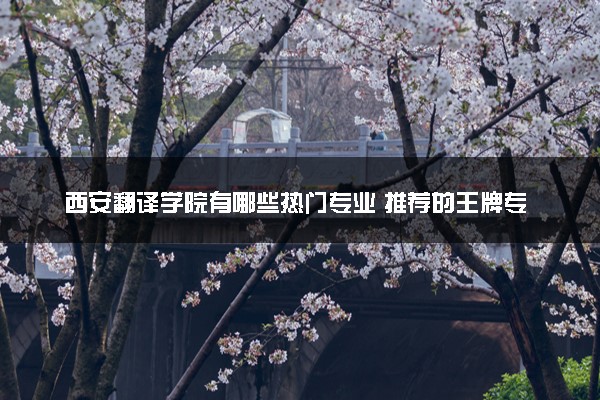 西安翻译学院有哪些热门专业 推荐的王牌专业