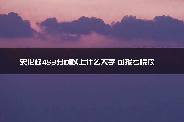 史化政493分可以上什么大学 可报考院校盘点