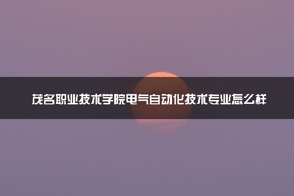 茂名职业技术学院电气自动化技术专业怎么样 录取分数线多少