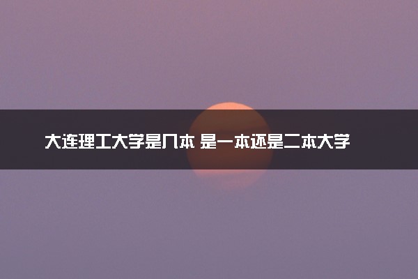 大连理工大学是几本 是一本还是二本大学