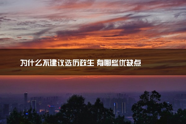 为什么不建议选历政生 有哪些优缺点