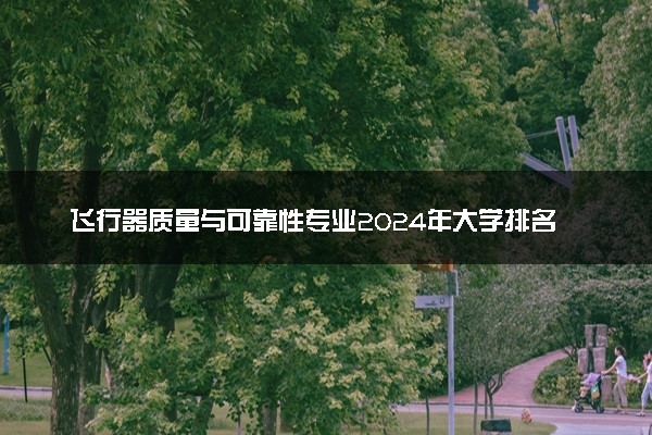 飞行器质量与可靠性专业2024年大学排名 最好的大学排行榜