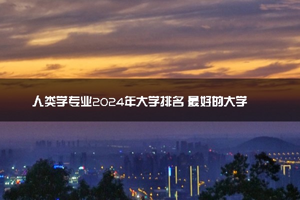 人类学专业2024年大学排名 最好的大学排行榜
