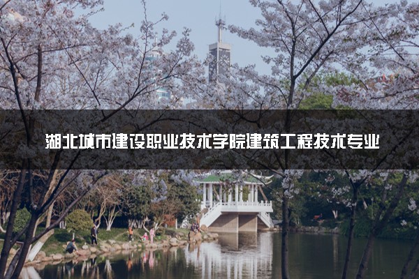 湖北城市建设职业技术学院建筑工程技术专业怎么样 录取分数线多少