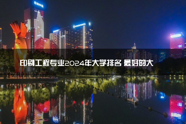 印刷工程专业2024年大学排名 最好的大学排行榜