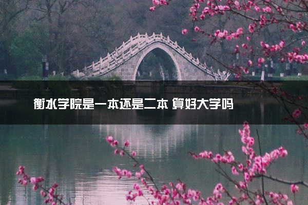 衡水学院是一本还是二本 算好大学吗