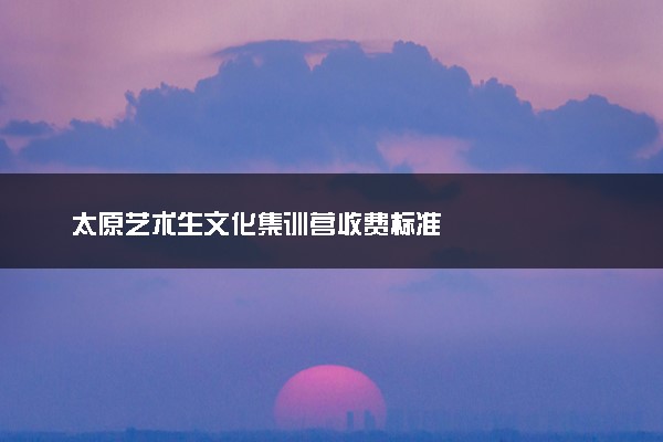 太原艺术生文化集训营收费标准