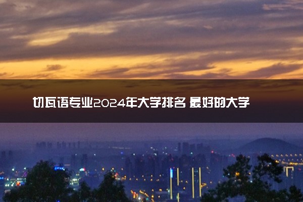 切瓦语专业2024年大学排名 最好的大学排行榜