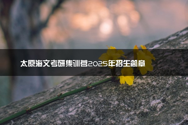 太原海文考研集训营2025年招生简章
