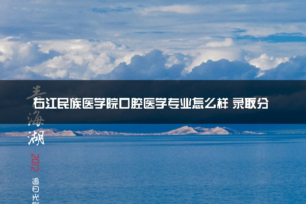 右江民族医学院口腔医学专业怎么样 录取分数线多少