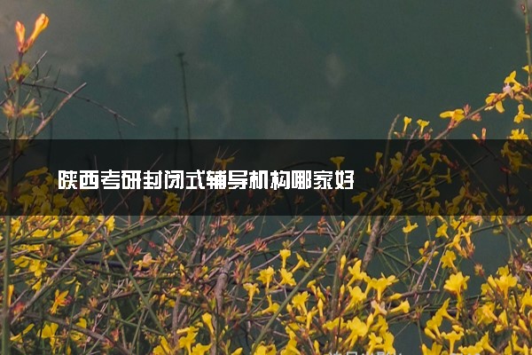 陕西考研封闭式辅导机构哪家好