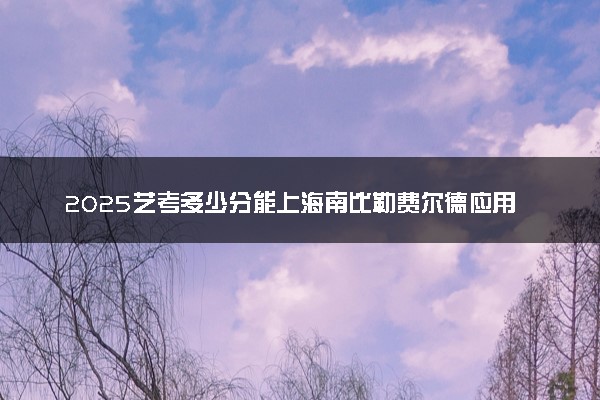 2025艺考多少分能上海南比勒费尔德应用科学大学 最低分数线是多少
