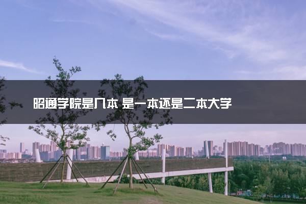 昭通学院是几本 是一本还是二本大学