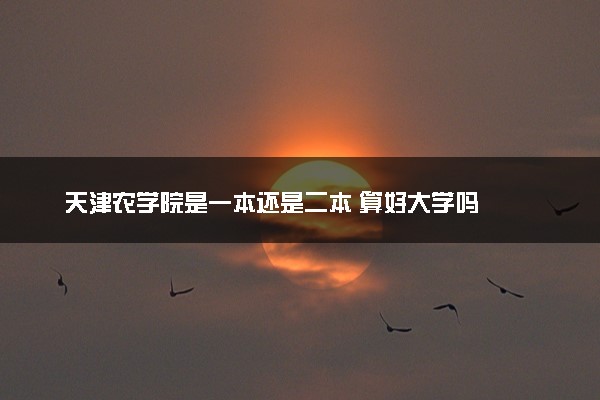 天津农学院是一本还是二本 算好大学吗