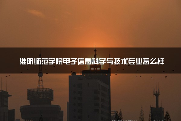 淮阴师范学院电子信息科学与技术专业怎么样 录取分数线多少