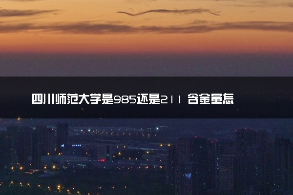 四川师范大学是985还是211 含金量怎么样